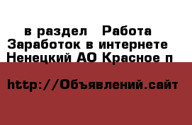  в раздел : Работа » Заработок в интернете . Ненецкий АО,Красное п.